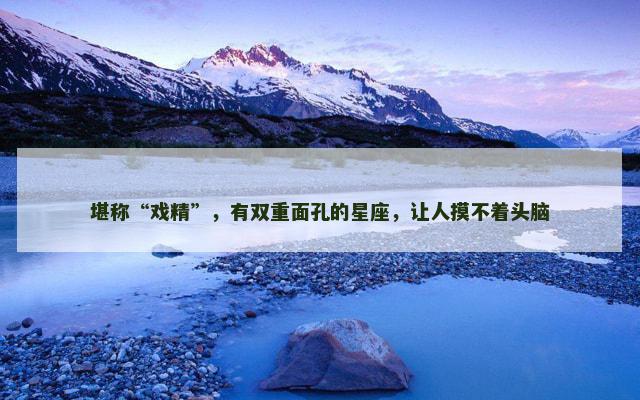 堪称“戏精”，有双重面孔的星座，让人摸不着头脑