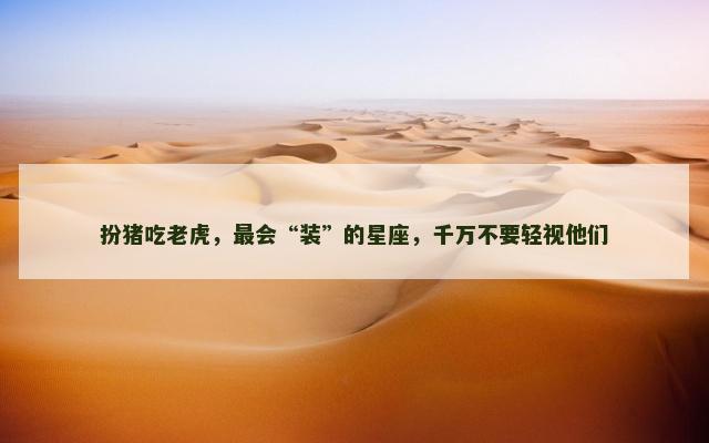扮猪吃老虎，最会“装”的星座，千万不要轻视他们