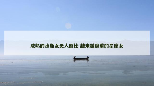 成熟的水瓶女无人能比 越来越稳重的星座女