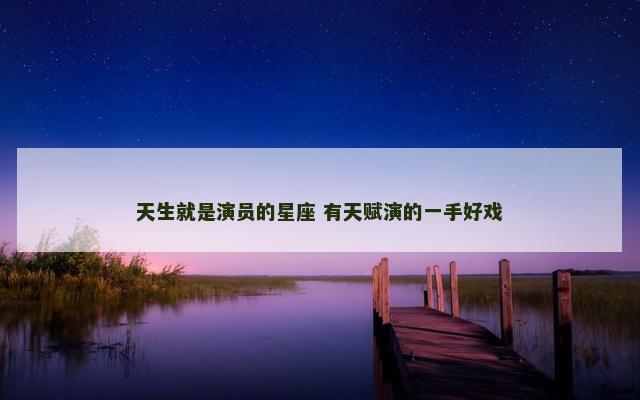 天生就是演员的星座 有天赋演的一手好戏