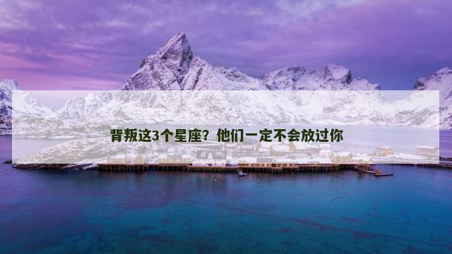 背叛这3个星座？他们一定不会放过你