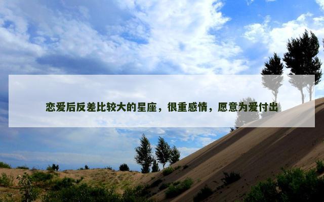 恋爱后反差比较大的星座，很重感情，愿意为爱付出