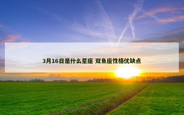 3月16日是什么星座 双鱼座性格优缺点