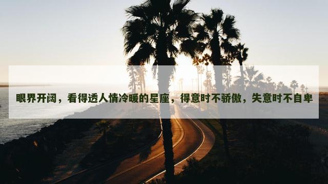 眼界开阔，看得透人情冷暖的星座，得意时不骄傲，失意时不自卑