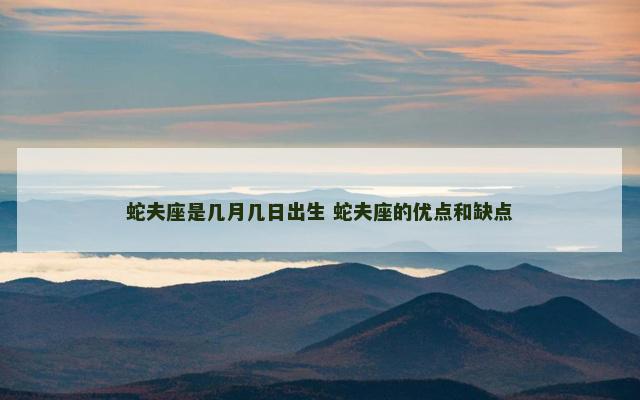 蛇夫座是几月几日出生 蛇夫座的优点和缺点