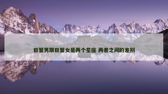巨蟹男跟巨蟹女是两个星座 两者之间的差别