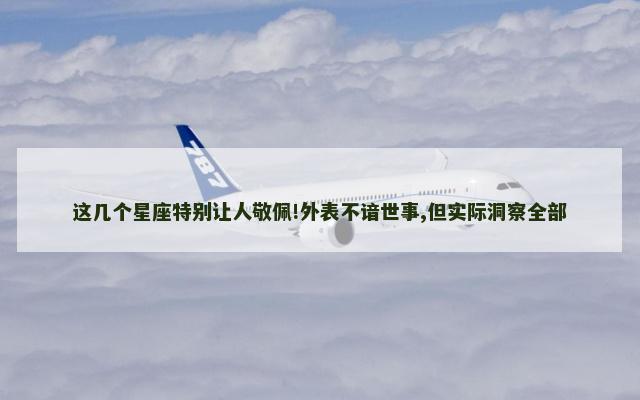 这几个星座特别让人敬佩!外表不谙世事,但实际洞察全部