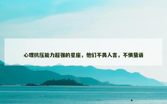 心理抗压能力超强的星座，他们不畏人言，不惧蜚语