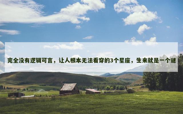 完全没有逻辑可言，让人根本无法看穿的3个星座，生来就是一个谜