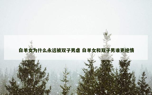 白羊女为什么永远被双子男虐 白羊女和双子男谁更绝情