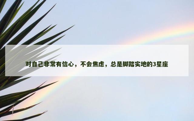 对自己非常有信心，不会焦虑，总是脚踏实地的3星座