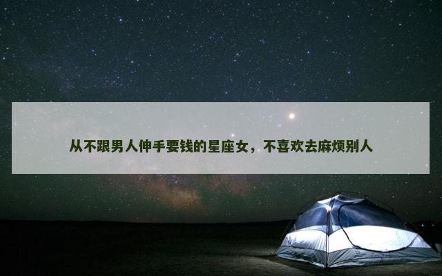 从不跟男人伸手要钱的星座女，不喜欢去麻烦别人