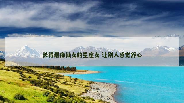 长得最像仙女的星座女 让别人感觉舒心