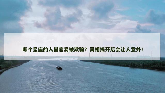 哪个星座的人最容易被欺骗？真相揭开后会让人意外！