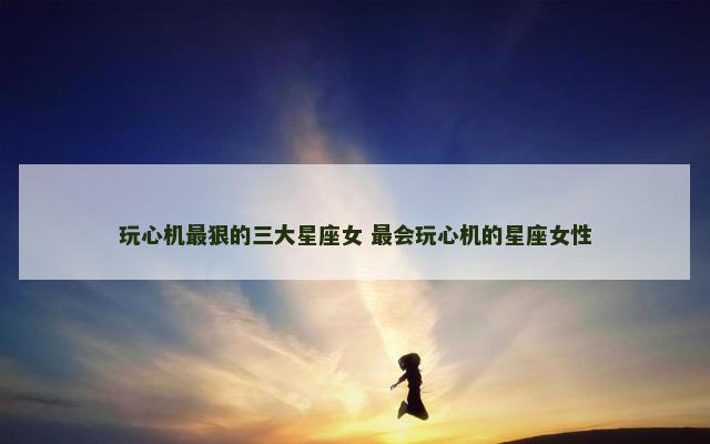玩心机最狠的三大星座女 最会玩心机的星座女性