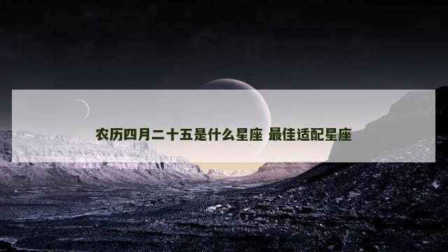 农历四月二十五是什么星座 最佳适配星座