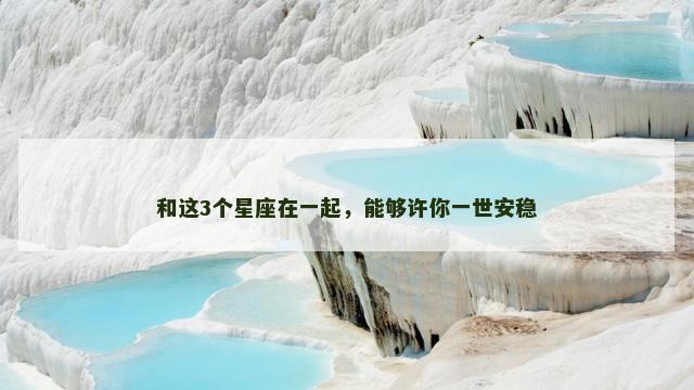 和这3个星座在一起，能够许你一世安稳