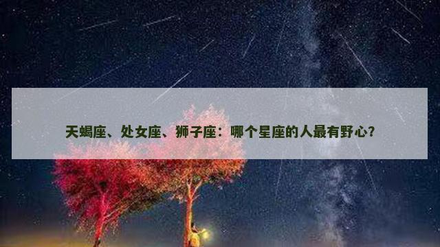天蝎座、处女座、狮子座：哪个星座的人最有野心？