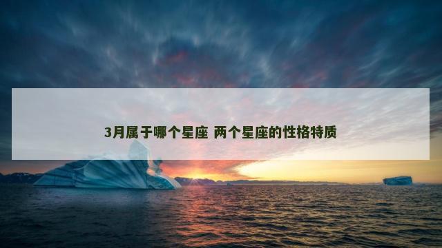 3月属于哪个星座 两个星座的性格特质