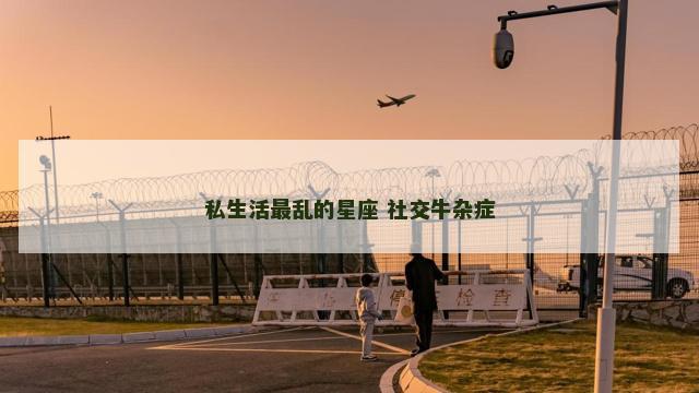 私生活最乱的星座 社交牛杂症