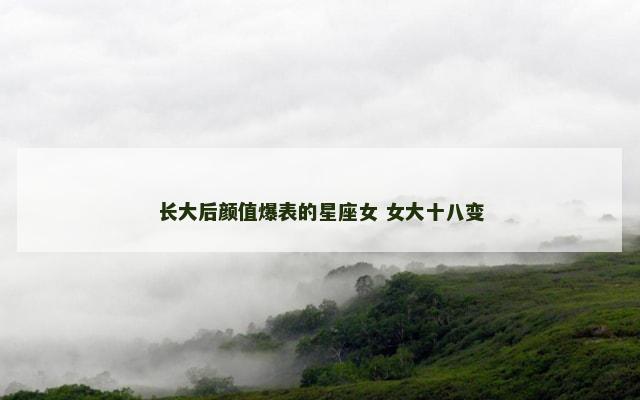 长大后颜值爆表的星座女 女大十八变