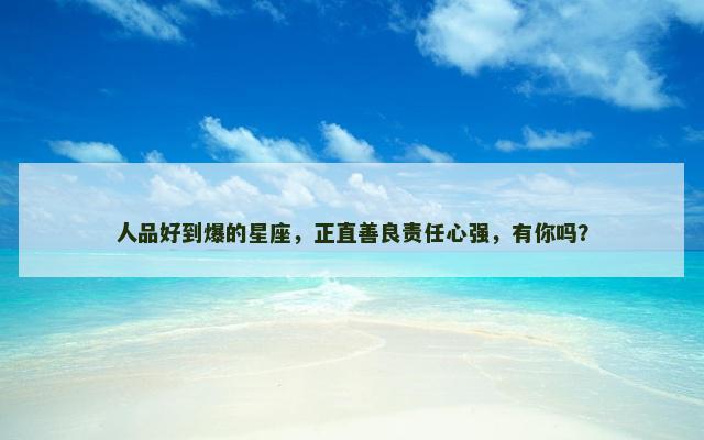 人品好到爆的星座，正直善良责任心强，有你吗？