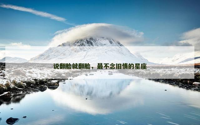 说翻脸就翻脸，最不念旧情的星座