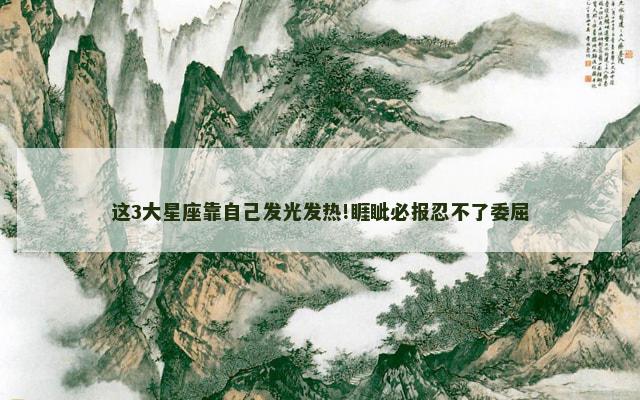 这3大星座靠自己发光发热!睚眦必报忍不了委屈