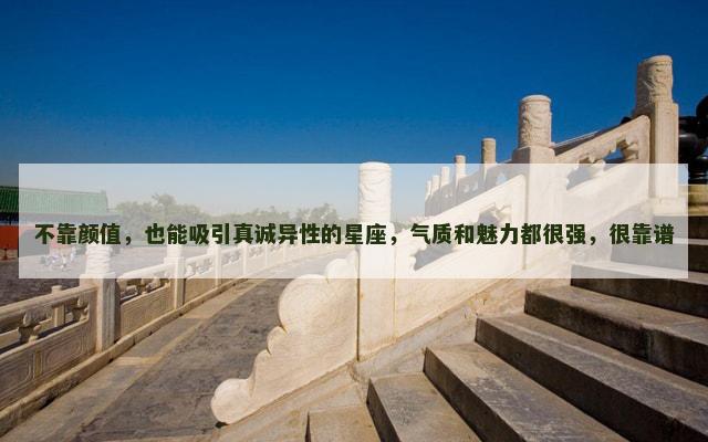 不靠颜值，也能吸引真诚异性的星座，气质和魅力都很强，很靠谱
