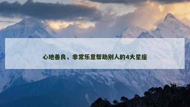 心地善良，非常乐意帮助别人的4大星座