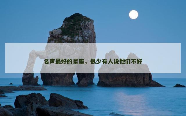 名声最好的星座，很少有人说他们不好