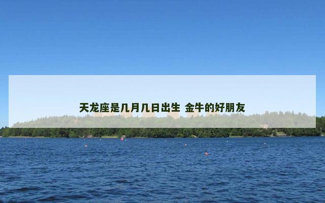 天龙座是几月几日出生 金牛的好朋友