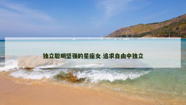 独立聪明坚强的星座女 追求自由中独立