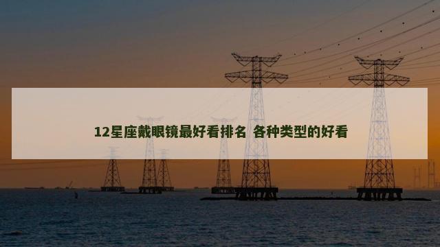 12星座戴眼镜最好看排名 各种类型的好看