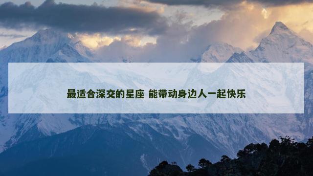最适合深交的星座 能带动身边人一起快乐