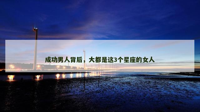 成功男人背后，大都是这3个星座的女人
