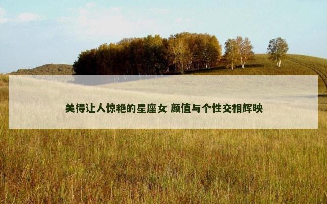 美得让人惊艳的星座女 颜值与个性交相辉映