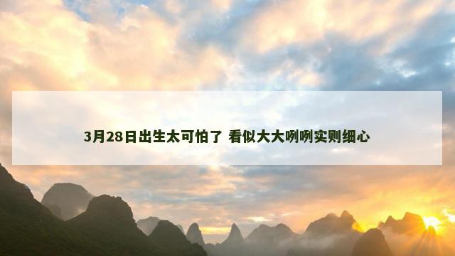 3月28日出生太可怕了 看似大大咧咧实则细心