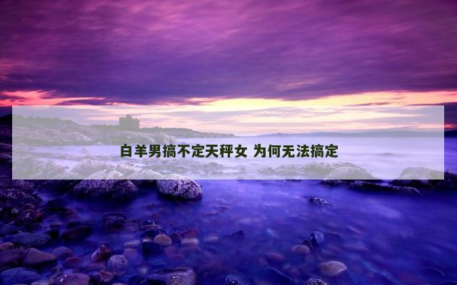 白羊男搞不定天秤女 为何无法搞定
