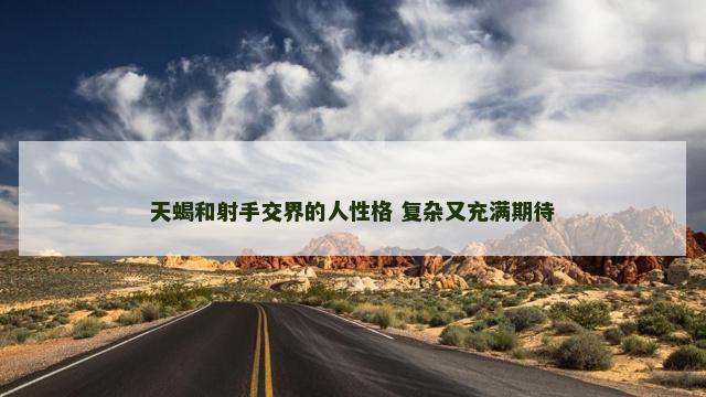 天蝎和射手交界的人性格 复杂又充满期待