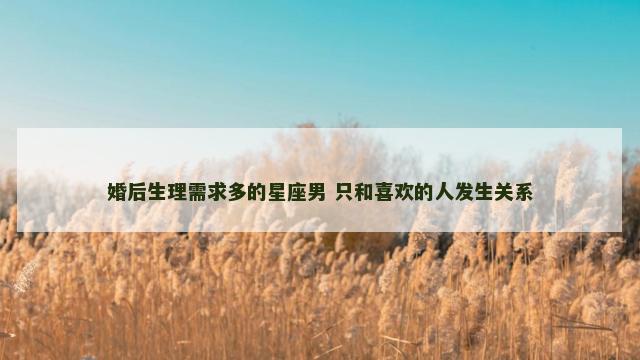 婚后生理需求多的星座男 只和喜欢的人发生关系