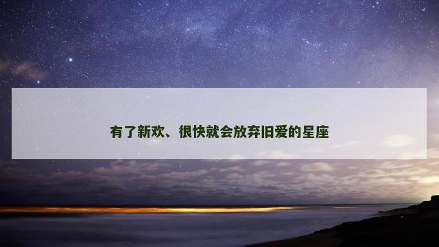 有了新欢、很快就会放弃旧爱的星座
