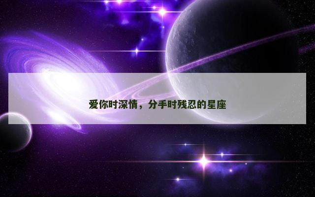 爱你时深情，分手时残忍的星座