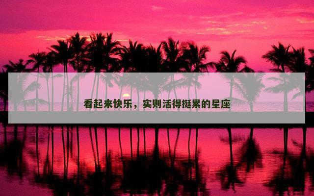 看起来快乐，实则活得挺累的星座
