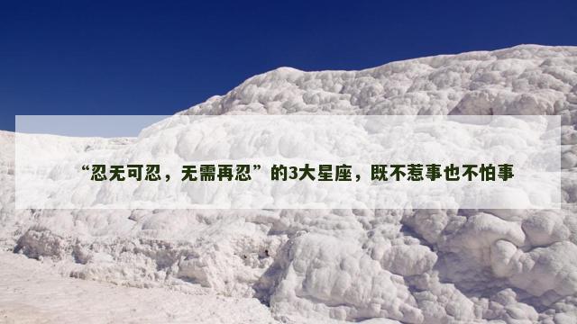 “忍无可忍，无需再忍”的3大星座，既不惹事也不怕事