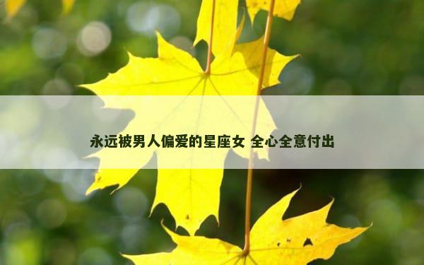 永远被男人偏爱的星座女 全心全意付出