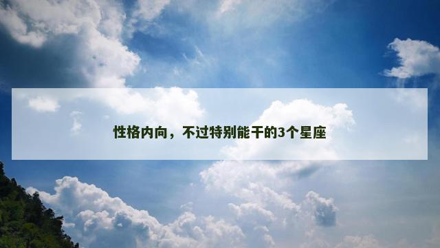 性格内向，不过特别能干的3个星座