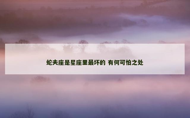 蛇夫座是星座里最坏的 有何可怕之处