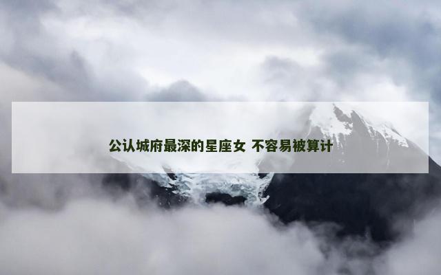 公认城府最深的星座女 不容易被算计