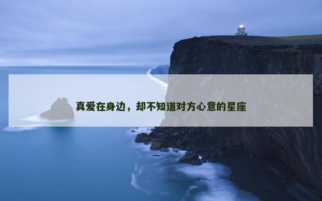 真爱在身边，却不知道对方心意的星座